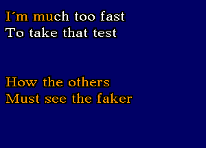 I'm much too fast
To take that test

How the others
IVIust see the faker