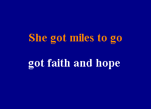 She got miles to go

got faith and hope