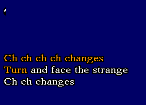 Ch ch ch ch changes
Turn and face the strange
Ch ch changes