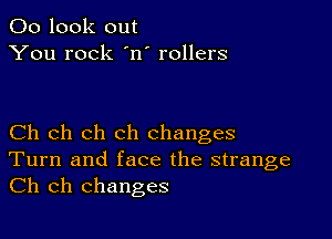 00 look out
You rock 'n' rollers

Ch ch ch ch changes
Turn and face the strange

Ch ch changes