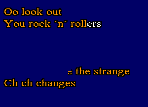 00 look out
You rock 'n' rollers

c the strange
Ch ch changes