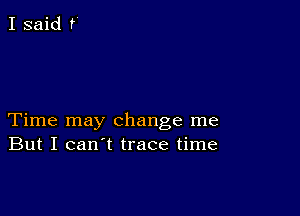 Time may change me
But I can't trace time