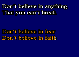 Don't believe in anything
That you can't break

Don't believe in fear
Don't believe in faith