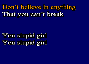 Don't believe in anything
That you can't break

You stupid girl
You stupid girl