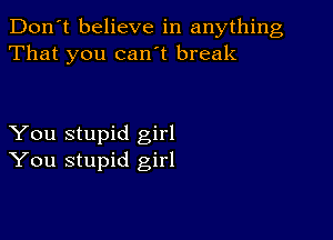 Don't believe in anything
That you can't break

You stupid girl
You stupid girl