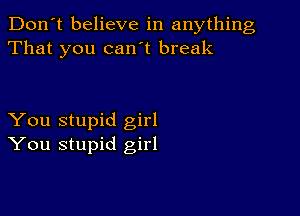 Don't believe in anything
That you can't break

You stupid girl
You stupid girl