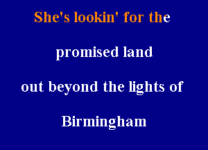She's lookin' for the

promised land

out beyond the lights of

Birmingham