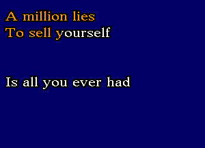 A million lies
To sell yourself

Is all you ever had