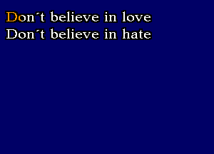 Don't believe in love
Don't believe in hate