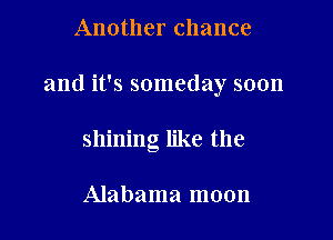 Another chance

and it's someday soon

shining like the

Alabama moon