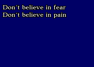 Don't believe in fear
Don't believe in pain