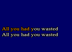 All you had you wasted
All you had you wasted