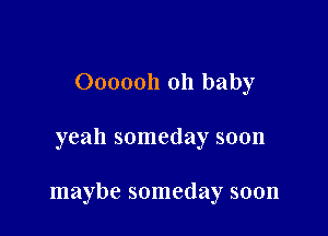 0000011 011 baby

yeah someday soon

maybe someday soon