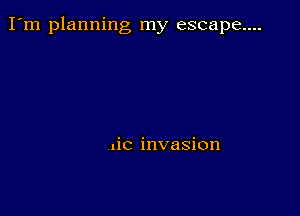 I'm planning my escape....

nic invasion