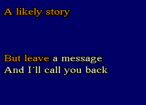 A likely story

But leave a message
And I'll call you back