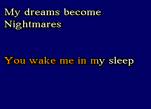 My dreams become
Nightmares

You wake me in my sleep