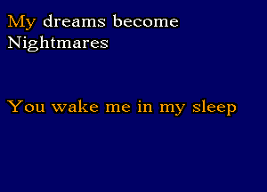 My dreams become
Nightmares

You wake me in my sleep