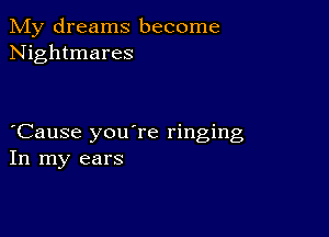 My dreams become
Nightmares

Cause you're ringing
In my ears