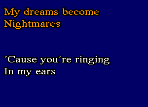 My dreams become
Nightmares

Cause you're ringing
In my ears