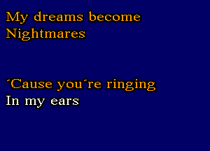 My dreams become
Nightmares

Cause you're ringing
In my ears