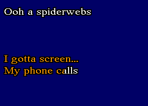 Ooh a spiderwebs

I gotta screen...
IVIy phone calls