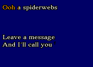 Ooh a spiderwebs

Leave a message
And I'll call you