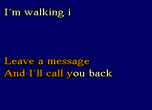 I'm walking i

Leave a message
And I'll call you back