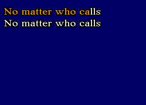 No matter who calls
No matter who calls