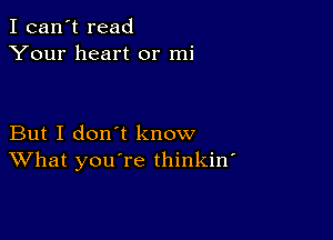 I can't read
Your heart or mi

But I don't know
What you re thinkin'