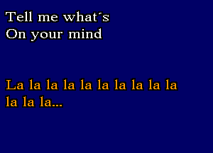 Tell me what's
On your mind

La la la la la la la la la la
la la la...