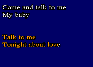 Come and talk to me
My baby

Talk to me
Tonight about love