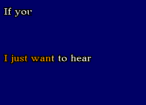 I just want to hear