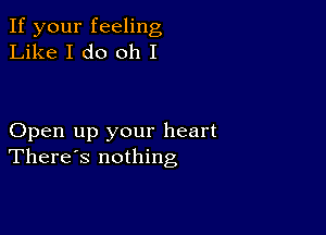 If your feeling
Like I do oh I

Open up your heart
There's nothing