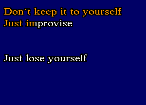 Don't keep it to yourself
Just improvise

Just lose yourself