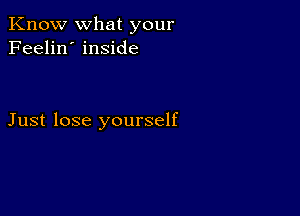 Know what your
Feelin' inside

Just lose yourself