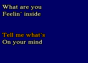 What are you
Feelin' inside

Tell me what's
On your mind