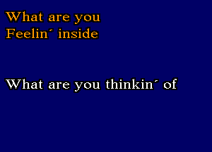 What are you
Feelin' inside

XVhat are you thinkin' of