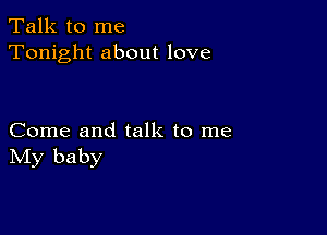 Talk to me
Tonight about love

Come and talk to me
IVIy baby