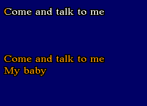 Come and talk to me

Come and talk to me
IVIy baby