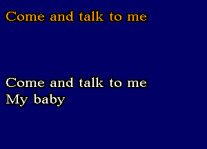 Come and talk to me

Come and talk to me
IVIy baby