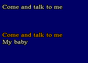 Come and talk to me

Come and talk to me
IVIy baby