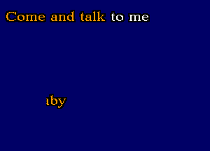 Come and talk to me