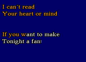 I can't read
Your heart or mind

If you want to make
Tonight a fan!