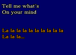 Tell me what's
On your mind

La la la la la la la la la la
La la la...