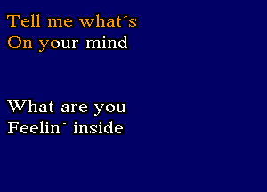 Tell me what's
On your mind

XVhat are you
Feelin' inside