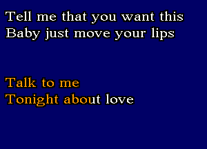 Tell me that you want this
Baby just move your lips

Talk to me
Tonight about love