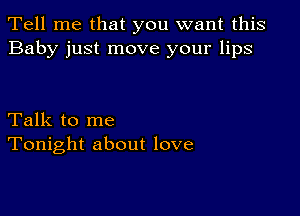 Tell me that you want this
Baby just move your lips

Talk to me
Tonight about love