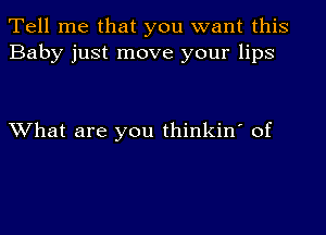 Tell me that you want this
Baby just move your lips

What are you thinkin' of