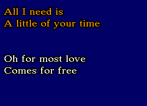 All I need is
A little of your time

Oh for most love
Comes for free