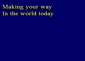 Making your way
In the world today